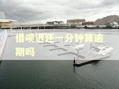 借呗迟还一分钟算逾期吗