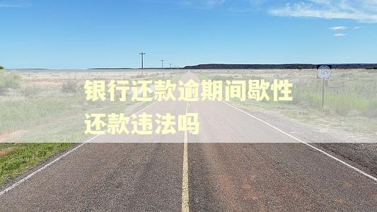银行还款逾期间歇性还款违法吗