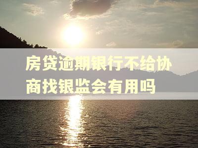 房贷逾期银行不给协商找银监会有用吗 房贷逾期银行不给协商找银监会有用吗