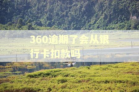 360逾期了会从银行卡扣款吗
