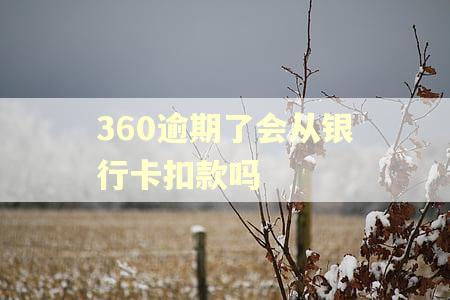 360逾期了会从银行卡扣款吗 360逾期了会从银行卡扣款吗
