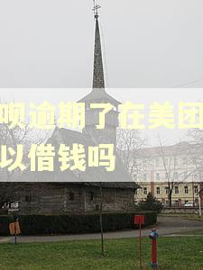 花呗逾期了在美团还可以借钱吗