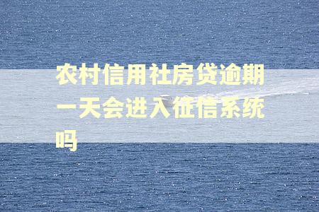 农村信用社房贷逾期一天会进入征信系统吗 农村信用社房贷逾期一天会进入征信系统吗