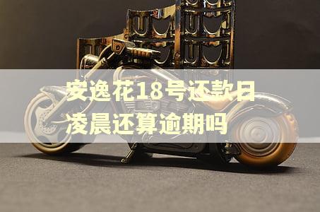 安逸花18号还款日凌晨还算逾期吗