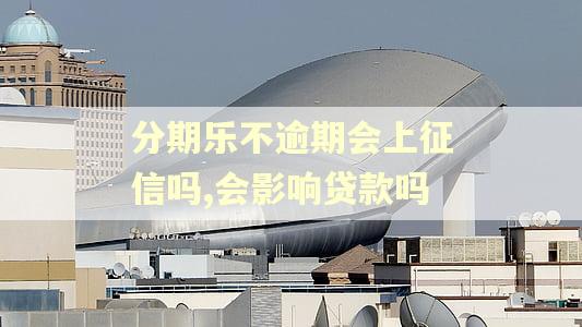 分期乐不逾期会上征信吗,会影响贷款吗