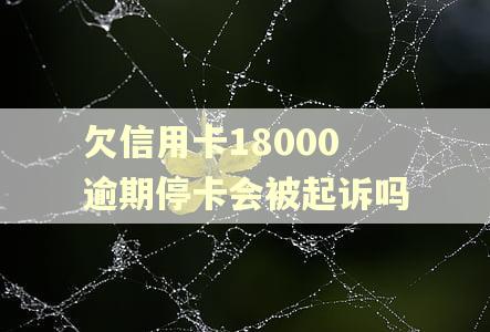 欠信用卡18000逾期停卡会被起诉吗