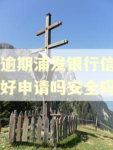 有逾期浦发银行信用卡好申请吗安全吗 有逾期浦发银行信用卡好申请吗安全吗
