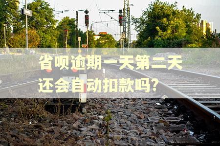 省呗逾期一天第二天还会自动扣款吗?