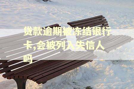 贷款逾期被冻结银行卡,会被列入失信人吗