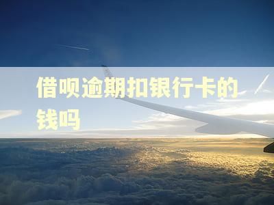借呗逾期扣银行卡的钱吗