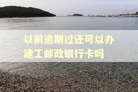 以前逾期过还可以办建工邮政银行卡吗