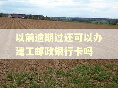 以前逾期过还可以办建工邮政银行卡吗 以前逾期过还可以办建工邮政银行卡吗