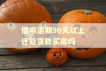 借呗逾期90天以上还能贷款买房吗