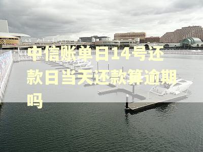 中信账单日14号还款日当天还款算逾期吗