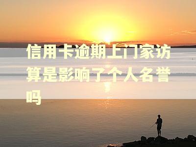 信用卡逾期上门家访算是影响了个人名誉吗