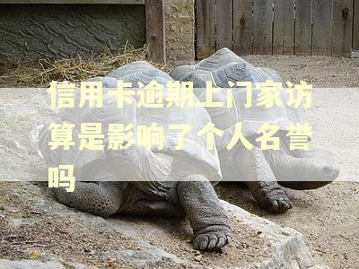 信用卡逾期上门家访算是影响了个人名誉吗