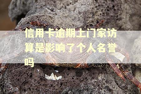 信用卡逾期上门家访算是影响了个人名誉吗 信用卡逾期上门家访算是影响了个人名誉吗