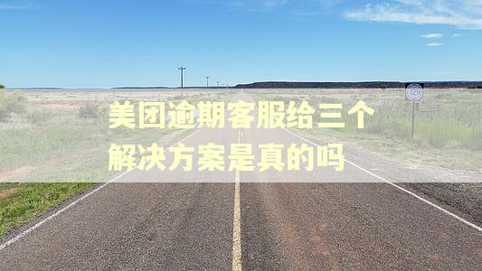 美团逾期客服给三个解决方案是真的吗 美团逾期客服给三个解决方案是真的吗