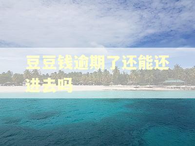 豆豆钱逾期了还能还进去吗