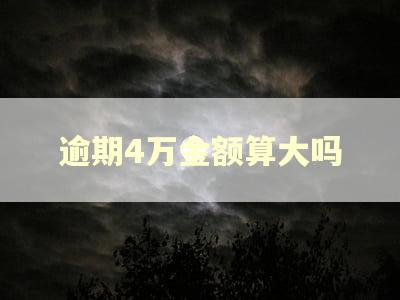 逾期4万金额算大吗 逾期4万金额算大吗