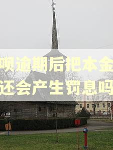 借呗逾期后把本金还了还会产生罚息吗