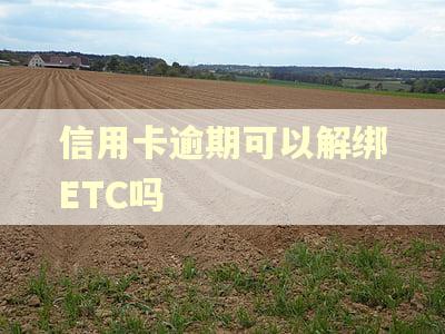 信用卡逾期可以解绑ETC吗
