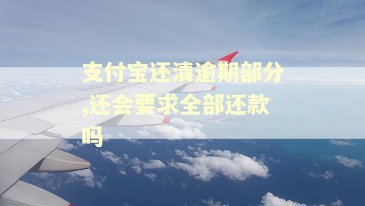 支付宝还清逾期部分,还会要求全部还款吗