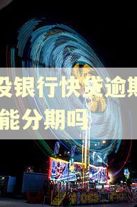 建设银行快贷逾期了,还能分期吗