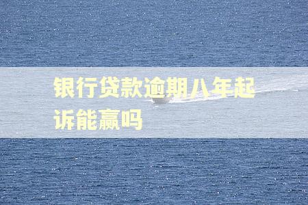 银行贷款逾期八年起诉能赢吗