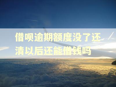 借呗逾期额度没了还清以后还能借钱吗 借呗逾期额度没了还清以后还能借钱吗