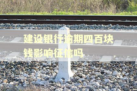 建设银行逾期四百块钱影响征信吗