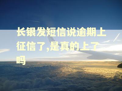 长银发短信说逾期上征信了,是真的上了吗 长银发短信说逾期上征信了,是真的上了吗