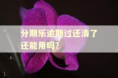 分期乐逾期过还清了还能用吗？