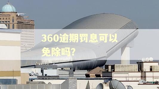 360逾期罚息可以免除吗？