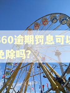 360逾期罚息可以免除吗? 360逾期罚息可以免除吗?