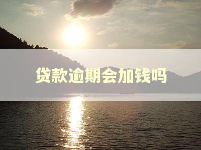贷款逾期会加钱吗 贷款逾期会加钱吗