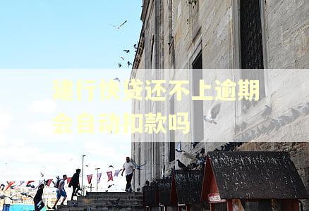 建行快贷还不上逾期会自动扣款吗