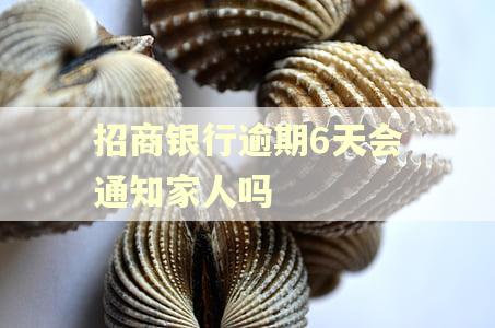 招商银行逾期6天会通知家人吗