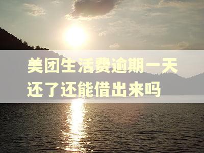 美团生活费逾期一天还了还能借出来吗
