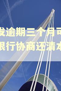 浦发逾期三个月可以跟银行协商还清本金吗