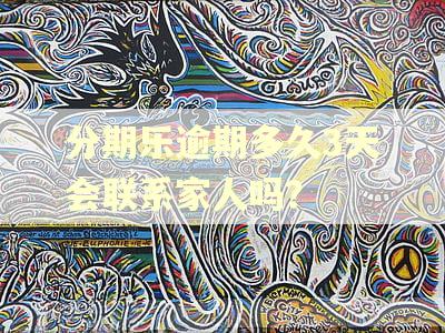 分期乐逾期多久3天会联系家人吗？