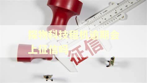 探物科技租机逾期会上征信吗 探物科技租机逾期会上征信吗