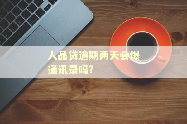人品贷逾期两天会爆通讯录吗?