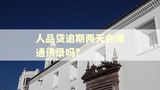 人品贷逾期两天会爆通讯录吗?