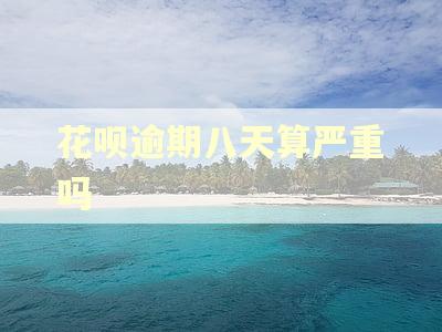 花呗逾期八天算严重吗