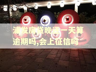 浦发房贷晚还一天算逾期吗,会上征信吗