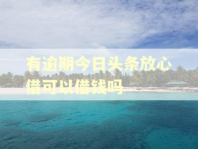 有逾期今日头条放心借可以借钱吗