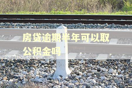 房贷逾期半年可以取公积金吗