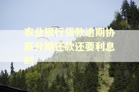 农业银行贷款逾期协商分期还款还要利息吗