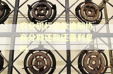 农业银行贷款逾期协商分期还款还要利息吗 农业银行贷款逾期协商分期还款还要利息吗
